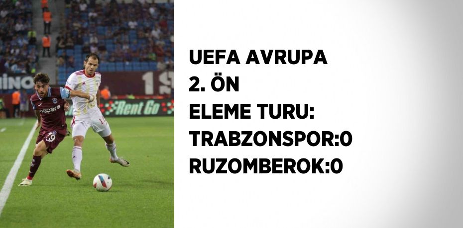 UEFA AVRUPA 2. ÖN ELEME TURU: TRABZONSPOR:0 RUZOMBEROK:0