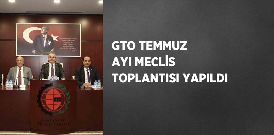 GTO TEMMUZ AYI MECLİS TOPLANTISI YAPILDI