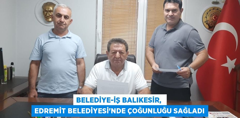 BELEDİYE-İŞ BALIKESİR,  EDREMİT BELEDİYESİ’NDE ÇOĞUNLUĞU SAĞLADI