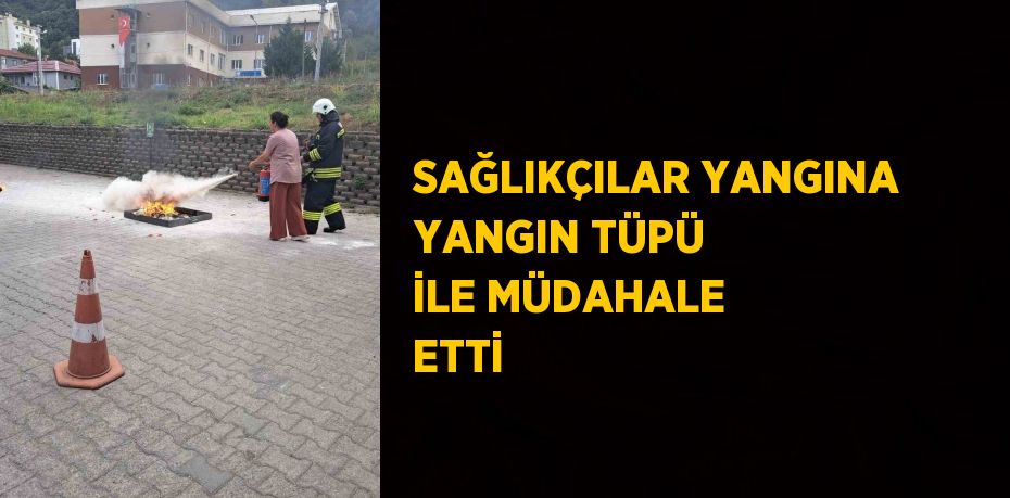 SAĞLIKÇILAR YANGINA YANGIN TÜPÜ İLE MÜDAHALE ETTİ