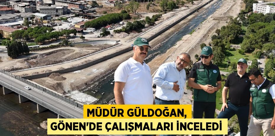 MÜDÜR GÜLDOĞAN, GÖNEN’DE ÇALIŞMALARI İNCELEDİ