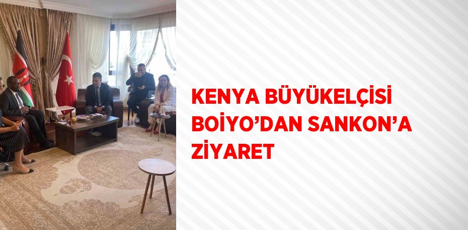 KENYA BÜYÜKELÇİSİ BOİYO’DAN SANKON’A ZİYARET