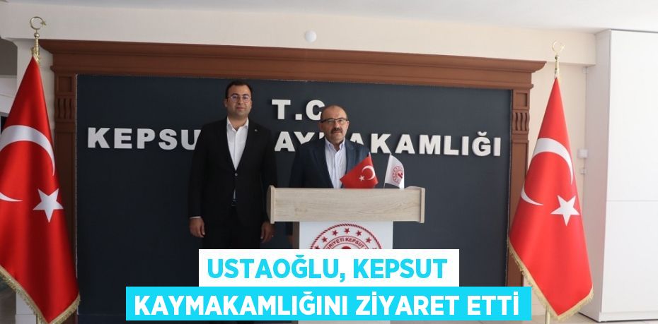 USTAOĞLU, KEPSUT KAYMAKAMLIĞINI ZİYARET ETTİ