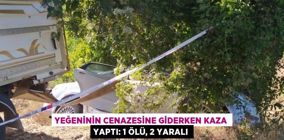 Yeğeninin cenazesine giderken kaza yaptı: 1 ölü, 2 yaralı