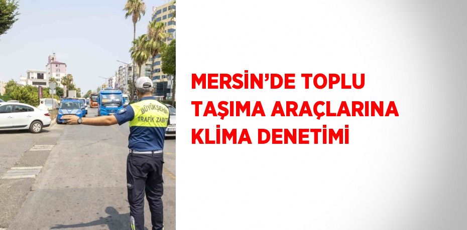 MERSİN’DE TOPLU TAŞIMA ARAÇLARINA KLİMA DENETİMİ