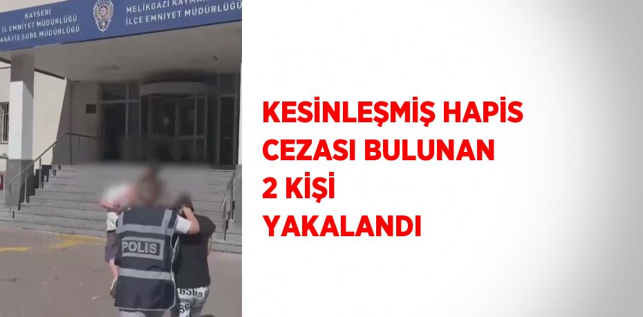 KESİNLEŞMİŞ HAPİS CEZASI BULUNAN 2 KİŞİ YAKALANDI