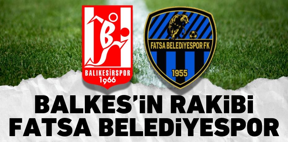 BALKES’İN RAKİBİ FATSA BELEDİYESPOR