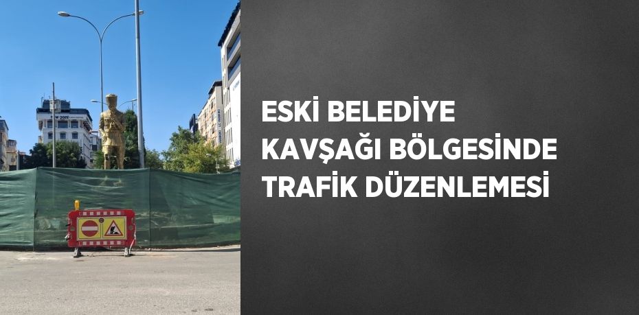 ESKİ BELEDİYE KAVŞAĞI BÖLGESİNDE TRAFİK DÜZENLEMESİ