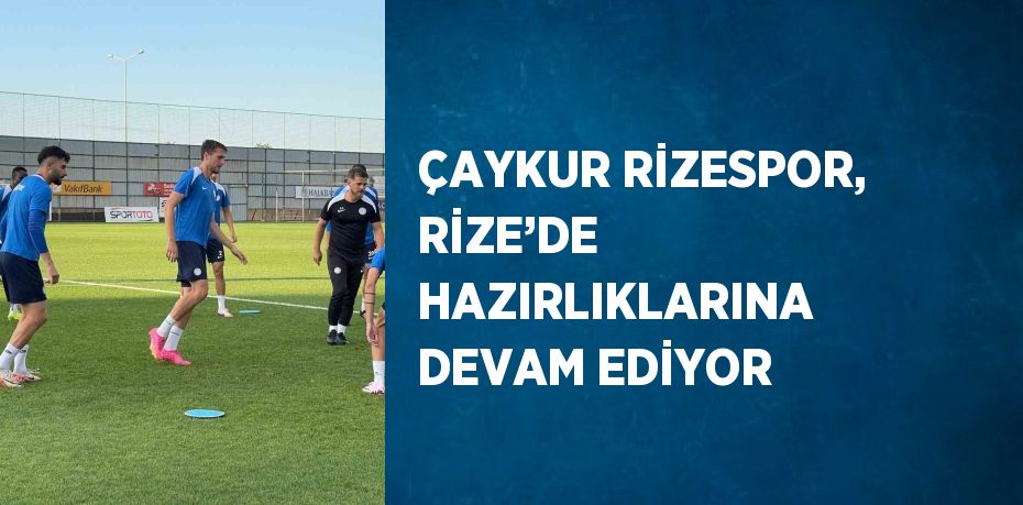 ÇAYKUR RİZESPOR, RİZE’DE HAZIRLIKLARINA DEVAM EDİYOR