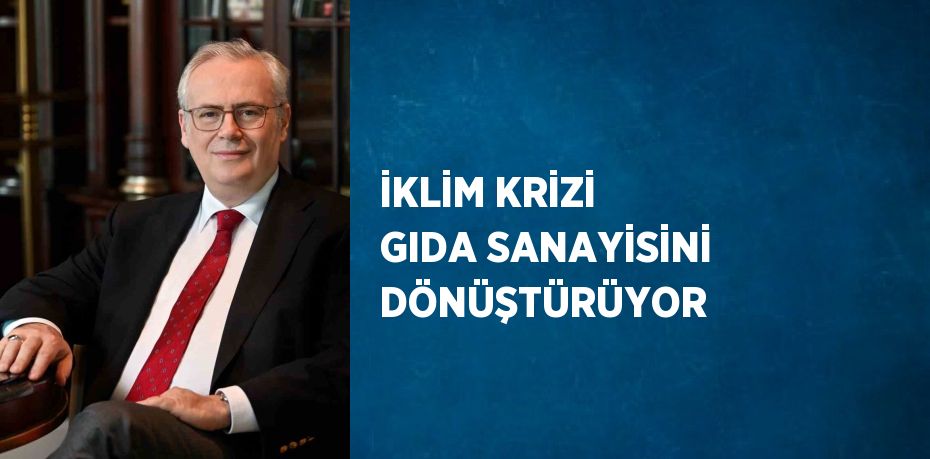 İKLİM KRİZİ GIDA SANAYİSİNİ DÖNÜŞTÜRÜYOR