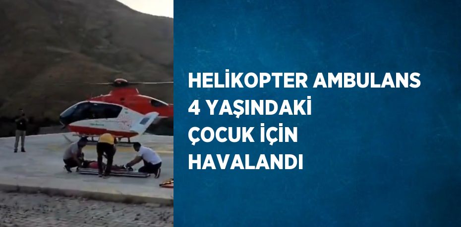 HELİKOPTER AMBULANS 4 YAŞINDAKİ ÇOCUK İÇİN HAVALANDI