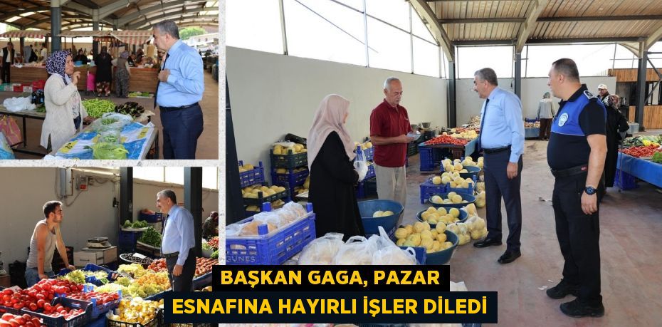 BAŞKAN GAGA, PAZAR ESNAFINA HAYIRLI İŞLER DİLEDİ