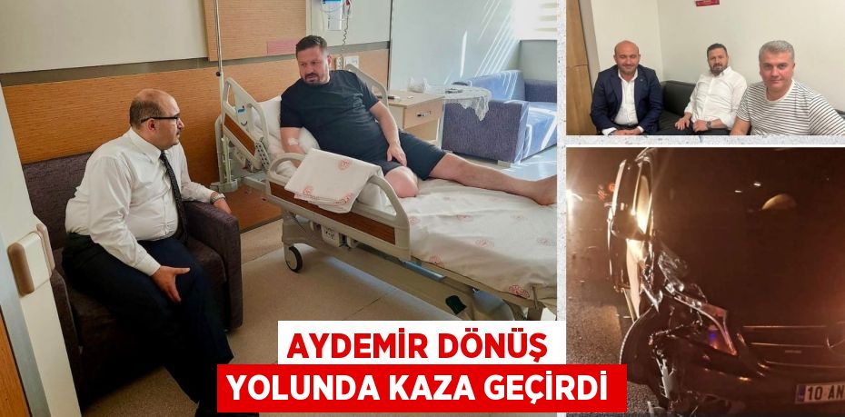 AYDEMİR DÖNÜŞ YOLUNDA KAZA GEÇİRDİ