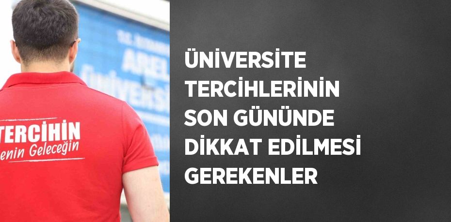 ÜNİVERSİTE TERCİHLERİNİN SON GÜNÜNDE DİKKAT EDİLMESİ GEREKENLER