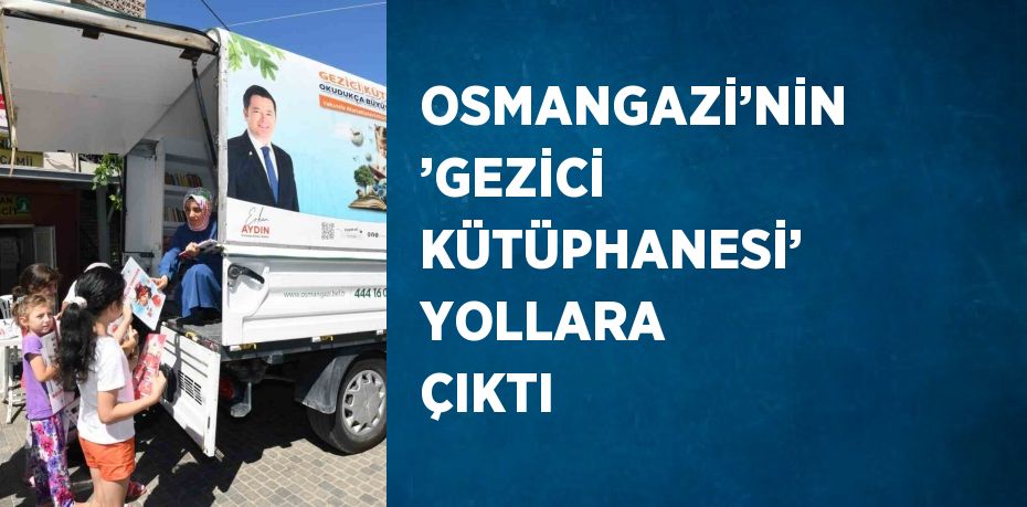 OSMANGAZİ’NİN ’GEZİCİ KÜTÜPHANESİ’ YOLLARA ÇIKTI