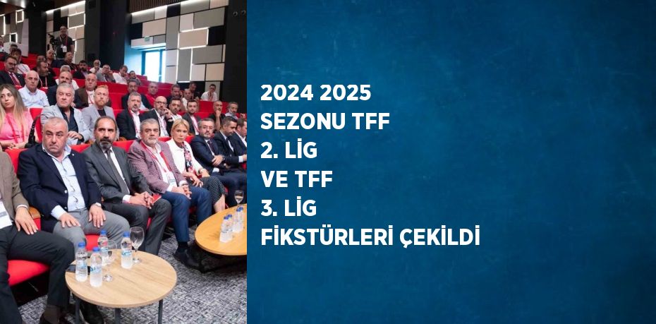 2024 2025 SEZONU TFF 2. LİG VE TFF 3. LİG FİKSTÜRLERİ ÇEKİLDİ