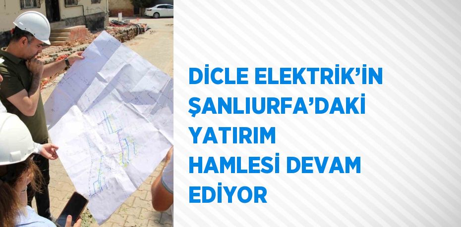 DİCLE ELEKTRİK’İN ŞANLIURFA’DAKİ YATIRIM HAMLESİ DEVAM EDİYOR