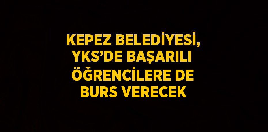 KEPEZ BELEDİYESİ, YKS’DE BAŞARILI ÖĞRENCİLERE DE BURS VERECEK