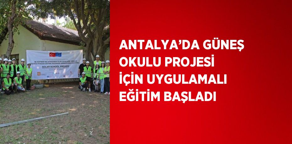 ANTALYA’DA GÜNEŞ OKULU PROJESİ İÇİN UYGULAMALI EĞİTİM BAŞLADI