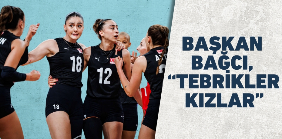 BAŞKAN BAĞCI, “TEBRİKLER KIZLAR”