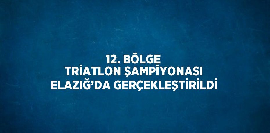 12. BÖLGE TRİATLON ŞAMPİYONASI ELAZIĞ’DA GERÇEKLEŞTİRİLDİ