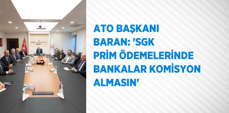 ATO BAŞKANI BARAN: 'SGK PRİM ÖDEMELERİNDE BANKALAR KOMİSYON ALMASIN'