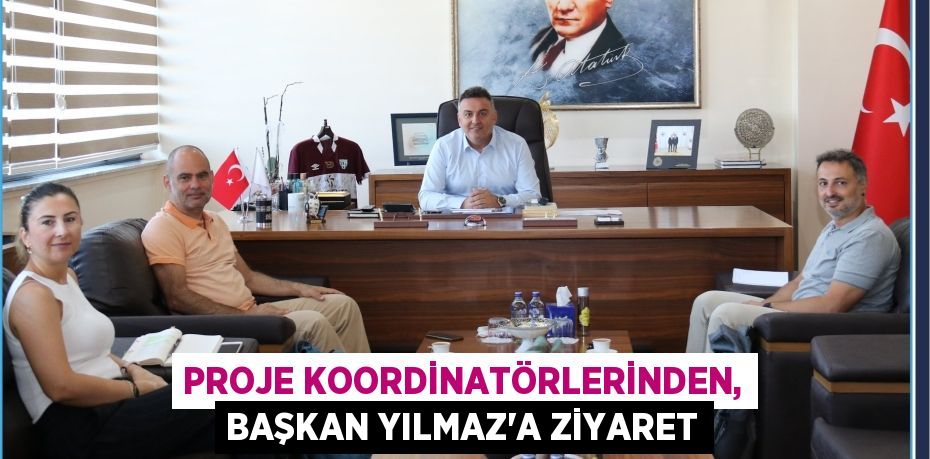 PROJE KOORDİNATÖRLERİNDEN, BAŞKAN YILMAZ'A ZİYARET