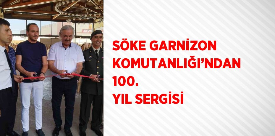 SÖKE GARNİZON KOMUTANLIĞI’NDAN 100. YIL SERGİSİ