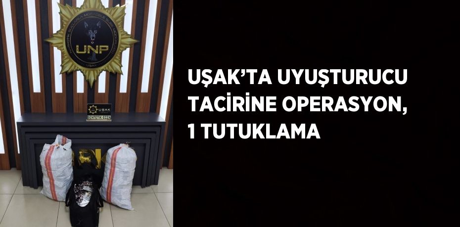 UŞAK’TA UYUŞTURUCU TACİRİNE OPERASYON, 1 TUTUKLAMA