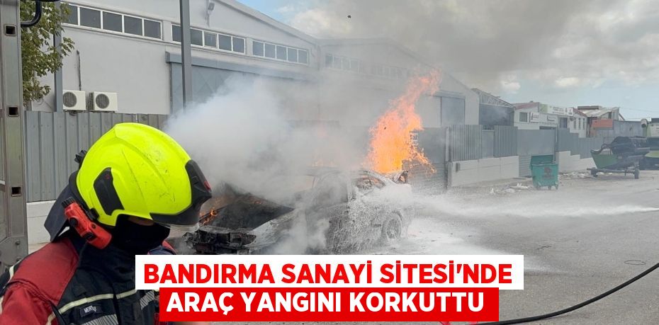 Bandırma Sanayi Sitesi'nde araç yangını korkuttu