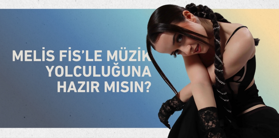 Melis Fis’le Müzik Yolculuğuna Hazır Mısın?