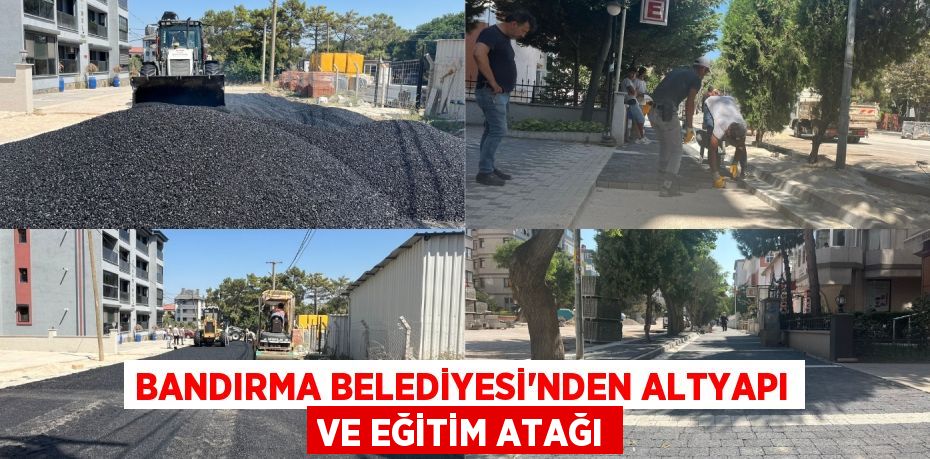 BANDIRMA BELEDİYESİ’NDEN ALTYAPI VE EĞİTİM ATAĞI