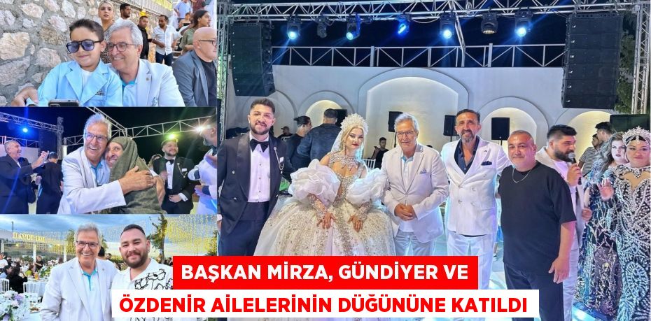 BAŞKAN MİRZA, GÜNDİYER VE ÖZDENİR AİLELERİNİN DÜĞÜNÜNE KATILDI
