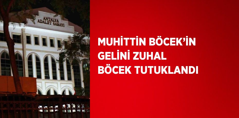 MUHİTTİN BÖCEK’İN GELİNİ ZUHAL BÖCEK TUTUKLANDI
