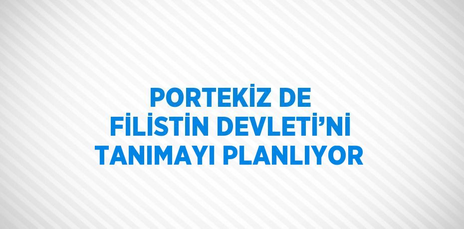 PORTEKİZ DE FİLİSTİN DEVLETİ’Nİ TANIMAYI PLANLIYOR