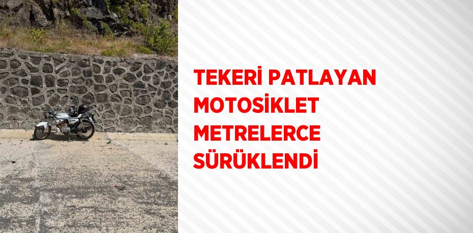 TEKERİ PATLAYAN MOTOSİKLET METRELERCE SÜRÜKLENDİ