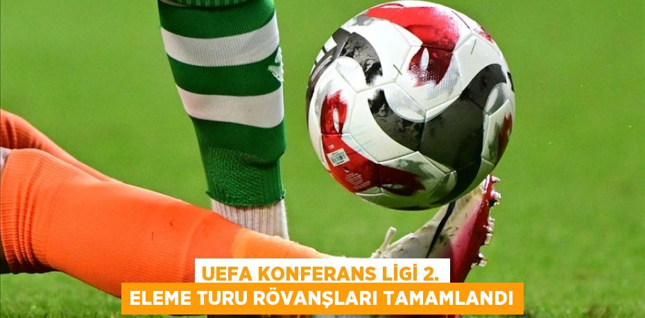 UEFA Konferans Ligi 2. eleme turu rövanşları tamamlandı