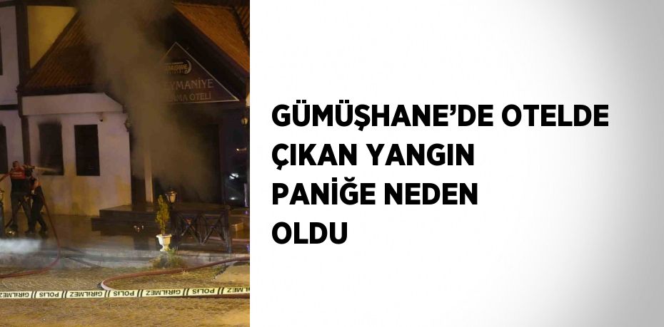 GÜMÜŞHANE’DE OTELDE ÇIKAN YANGIN PANİĞE NEDEN OLDU