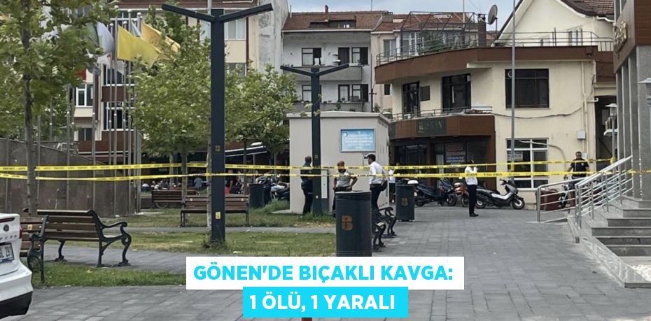 GÖNEN'DE BIÇAKLI KAVGA: 1 ÖLÜ, 1 YARALI