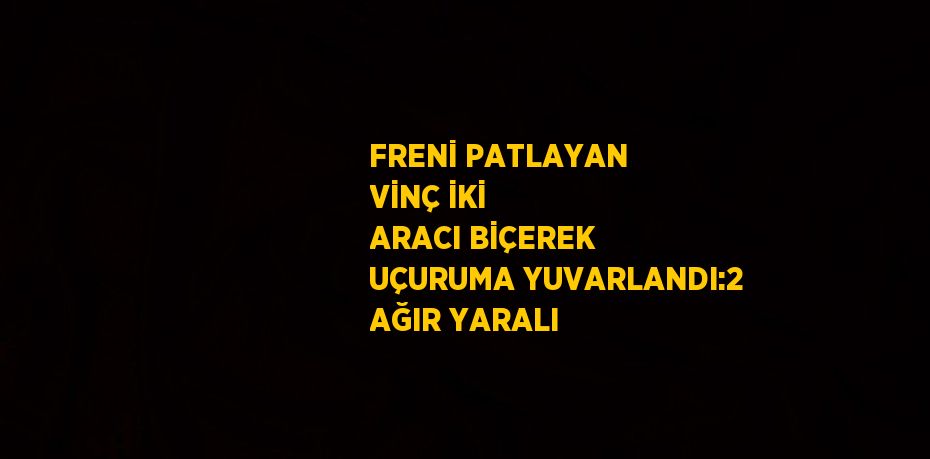 FRENİ PATLAYAN VİNÇ İKİ ARACI BİÇEREK UÇURUMA YUVARLANDI:2 AĞIR YARALI
