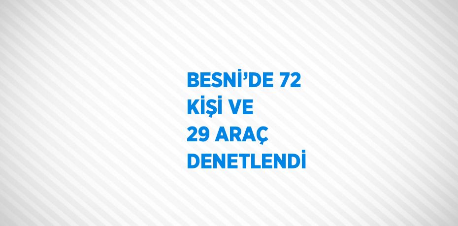 BESNİ’DE 72 KİŞİ VE 29 ARAÇ DENETLENDİ