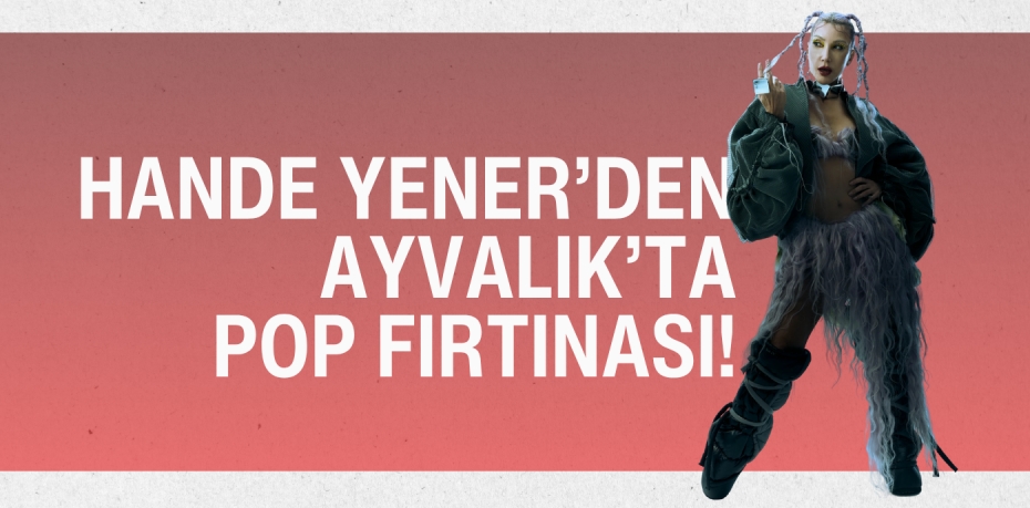Hande Yener’den Ayvalık’ta Pop Fırtınası!