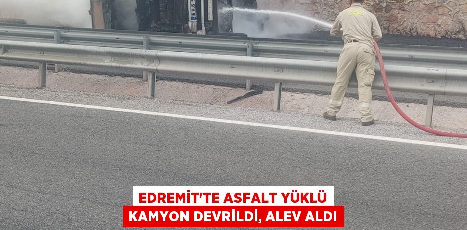 Edremit’te Asfalt Yüklü Kamyon Devrildi, Alev Aldı