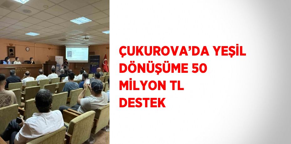 ÇUKUROVA’DA YEŞİL DÖNÜŞÜME 50 MİLYON TL DESTEK
