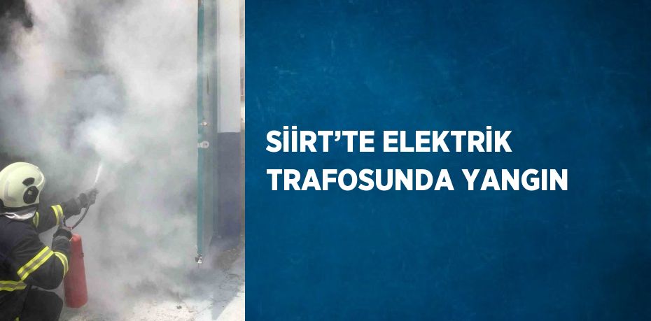 SİİRT’TE ELEKTRİK TRAFOSUNDA YANGIN