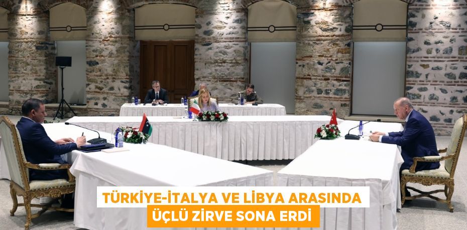 Türkiye-İtalya ve Libya arasında üçlü zirve sona erdi