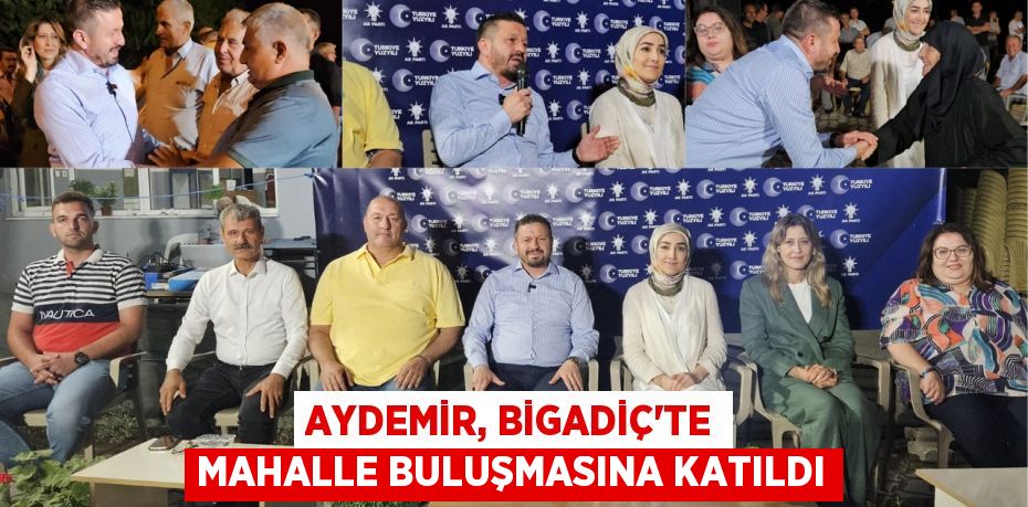 Aydemir, Bigadiç’te mahalle buluşmasına katıldı