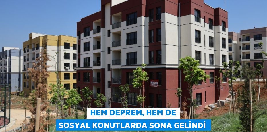 Hem deprem, hem de sosyal konutlarda sona gelindi