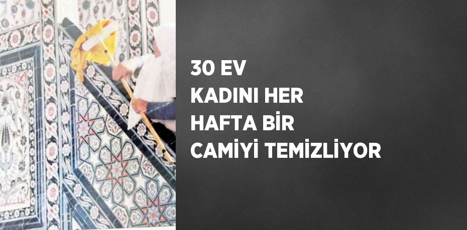 30 EV KADINI HER HAFTA BİR CAMİYİ TEMİZLİYOR