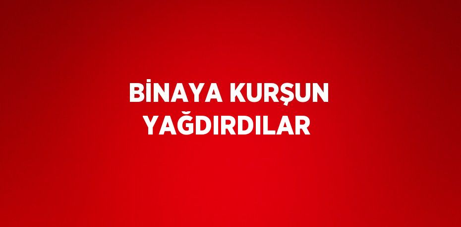 BİNAYA KURŞUN YAĞDIRDILAR